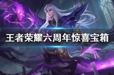 王者荣耀六周年惊喜宝箱里有什么? 王者荣耀六周年惊喜宝箱里有什么?