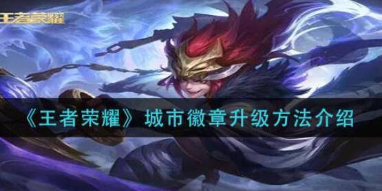 王者荣耀城市徽章怎么升级王者荣耀城市徽章升级方法